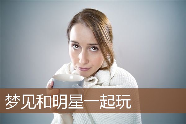 梦见和明星谈恋爱，做梦梦见和明星谈恋爱
