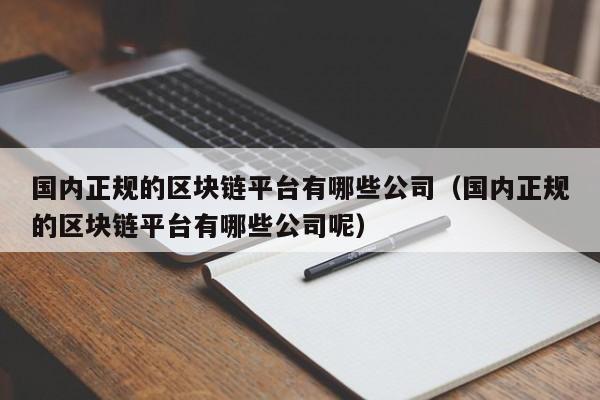 区块链平台哪家公司好些，国内区块链技术最好的公司